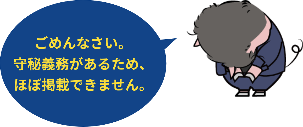 ごめんなさい。守秘義務があるため、ほぼ掲載できません。